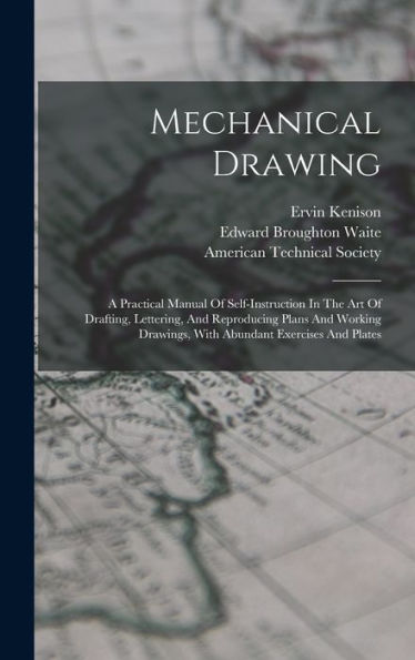 Mechanical Drawing: A Practical Manual Of Self-Instruction In The Art Of Drafting, Lettering, And Reproducing Plans And Working Drawings, With Abundant Exercises And Plates