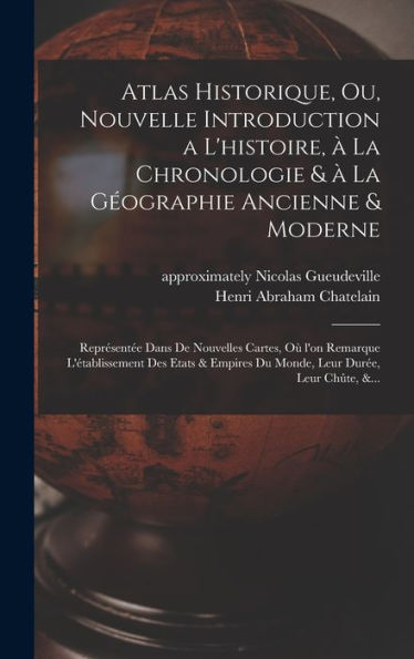 Atlas Historique, Ou, Nouvelle Introduction A L'Histoire, A` La Chronologie & A` La Ge´Ographie Ancienne & Moderne: ... Leur Chu^Te, &... (French Edition)