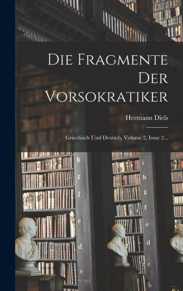 Die Fragmente Der Vorsokratiker: Griechisch Und Deutsch, Volume 2, Issue 2... (Greek Edition)