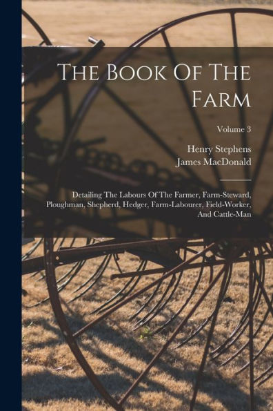 The Book Of The Farm: Detailing The Labours Of The Farmer, Farm-Steward, Ploughman, Shepherd, Hedger, Farm-Labourer, Field-Worker, And Cattle-Man; Volume 3