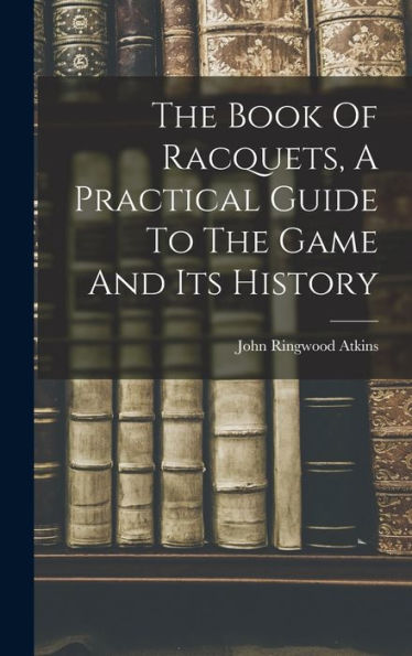The Book Of Racquets, A Practical Guide To The Game And Its History