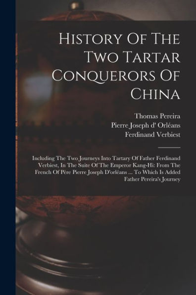 History Of The Two Tartar Conquerors Of China: Including The Two Journeys Into Tartary Of Father Ferdinand Verbiest, In The Suite Of The Emperor ... To Which Is Added Father Pereira'S Journey
