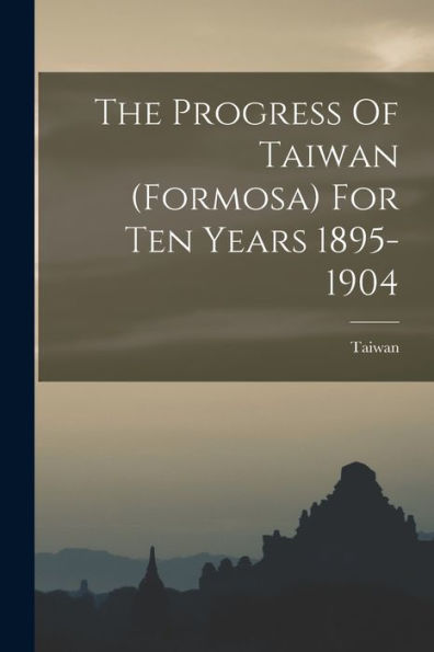 The Progress Of Taiwan (Formosa) For Ten Years 1895-1904