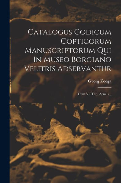 Catalogus Codicum Copticorum Manuscriptorum Qui In Museo Borgiano Velitris Adservantur: Cum Vii Tab. Aeneis... (Latin Edition)