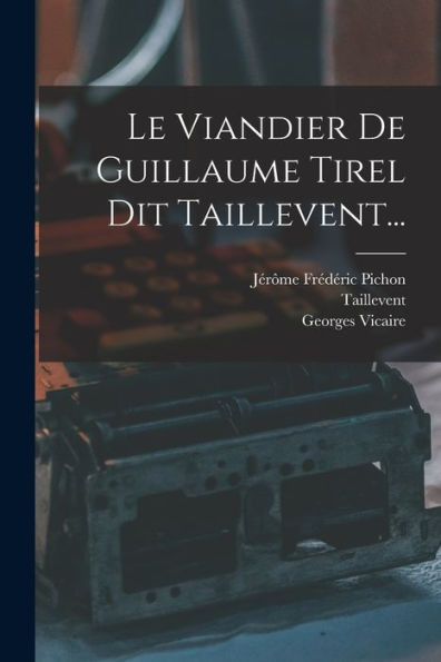 Le Viandier De Guillaume Tirel Dit Taillevent... (French Edition)