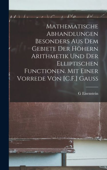 Mathematische Abhandlungen Besonders Aus Dem Gebiete Der Höhern Arithmetik Und Der Elliptischen Functionen. Mit Einer Vorrede Von [C.F.] Gauss (German Edition)