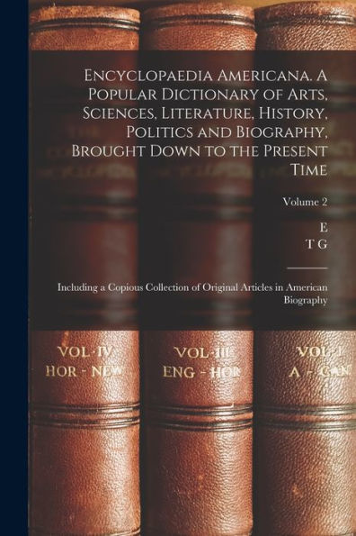Encyclopaedia Americana. A Popular Dictionary Of Arts, Sciences, Literature, History, Politics And Biography, Brought Down To The Present Time; ... Articles In American Biography; Volume 2