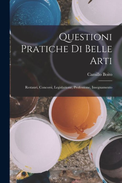 Questioni Pratiche Di Belle Arti: Restauri, Concorsi, Legislazione, Professione, Insegnamento (Italian Edition)