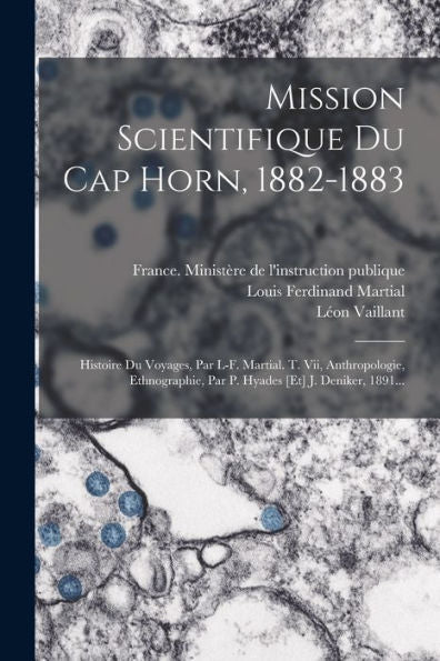 Mission Scientifique Du Cap Horn, 1882-1883: Histoire Du Voyages, Par L-F. Martial. T. Vii, Anthropologie, Ethnographie, Par P. Hyades [Et] J. Deniker, 1891... (French Edition)