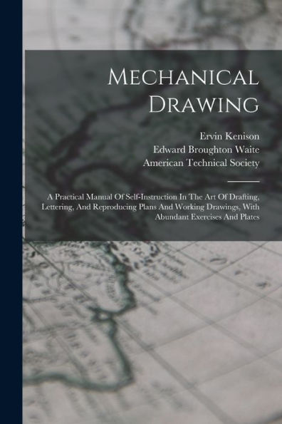Mechanical Drawing: A Practical Manual Of Self-Instruction In The Art Of Drafting, Lettering, And Reproducing Plans And Working Drawings, With Abundant Exercises And Plates