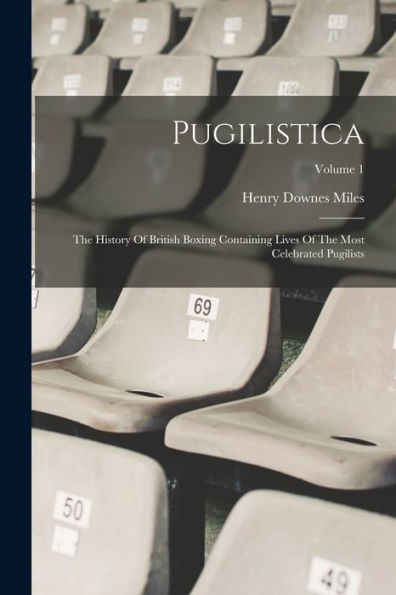 Pugilistica: The History Of British Boxing Containing Lives Of The Most Celebrated Pugilists; Volume 1