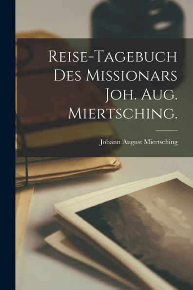 Reise-Tagebuch Des Missionars Joh. Aug. Miertsching. (German Edition)