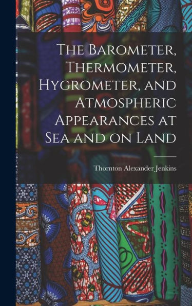 The Barometer, Thermometer, Hygrometer, And Atmospheric Appearances At Sea And On Land
