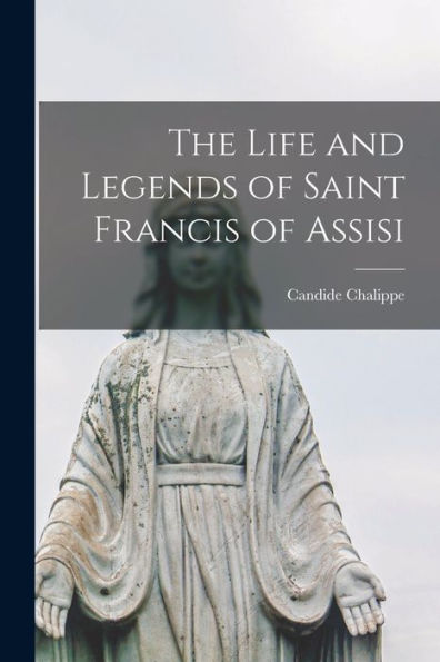 The Life And Legends Of Saint Francis Of Assisi