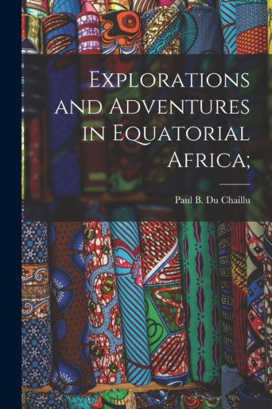 Explorations And Adventures In Equatorial Africa;