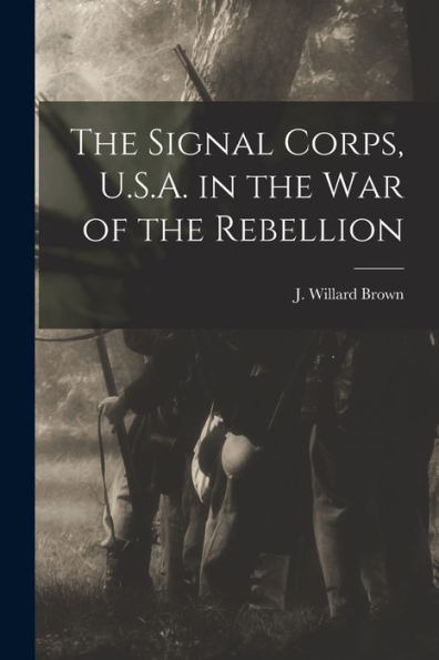 The Signal Corps, U.S.A. In The War Of The Rebellion
