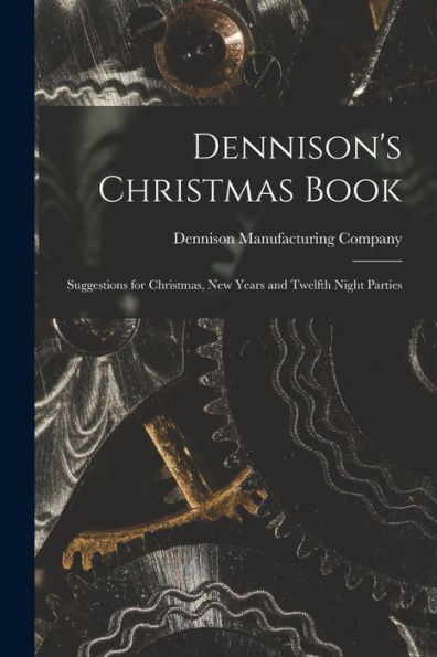 Dennison'S Christmas Book: Suggestions For Christmas, New Years And Twelfth Night Parties