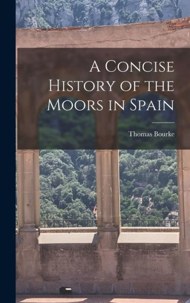 A Concise History Of The Moors In Spain