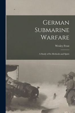 German Submarine Warfare: A Study Of Its Methods And Spirit