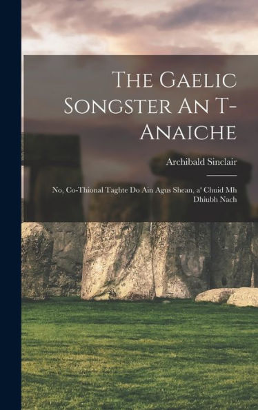 The Gaelic Songster An T-Anaiche: No, Co-Thional Taghte Do Ain Agus Shean, A' Chuid Mh Dhiubh Nach (Scots Gaelic Edition)