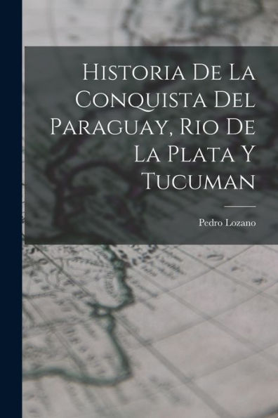 Historia De La Conquista Del Paraguay, Rio De La Plata Y Tucuman (Spanish Edition)