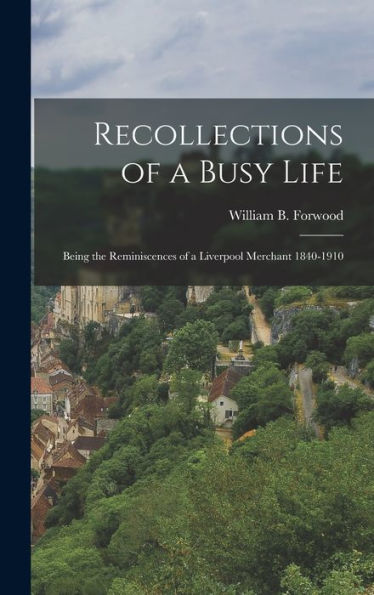 Recollections Of A Busy Life: Being The Reminiscences Of A Liverpool Merchant 1840-1910