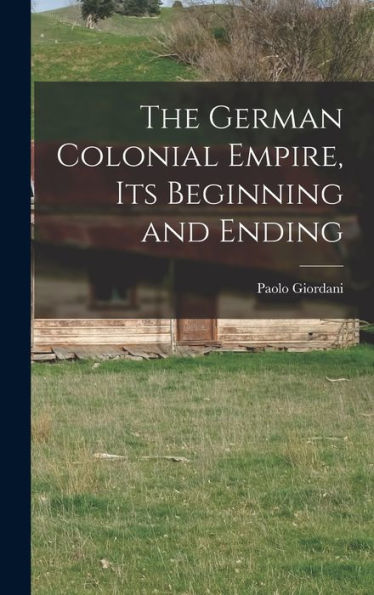 The German Colonial Empire, Its Beginning And Ending