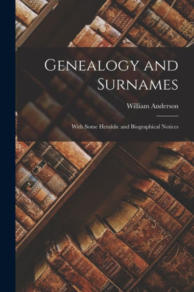 Genealogy And Surnames: With Some Heraldic And Biographical Notices