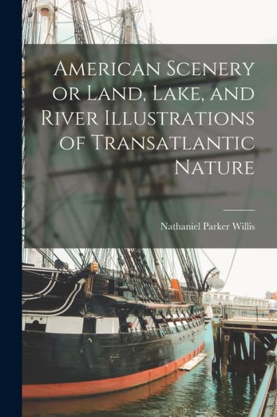 American Scenery Or Land, Lake, And River Illustrations Of Transatlantic Nature