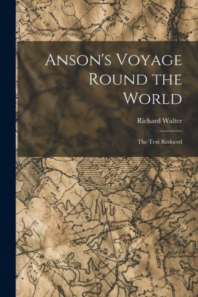 Anson'S Voyage Round The World: The Text Reduced
