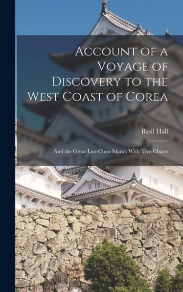 Account Of A Voyage Of Discovery To The West Coast Of Corea: And The Great Loo-Choo Island; With Two Charts
