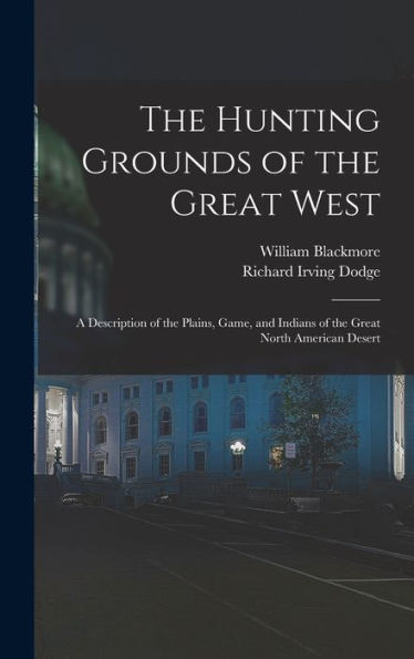 The Hunting Grounds Of The Great West: A Description Of The Plains, Game, And Indians Of The Great North American Desert