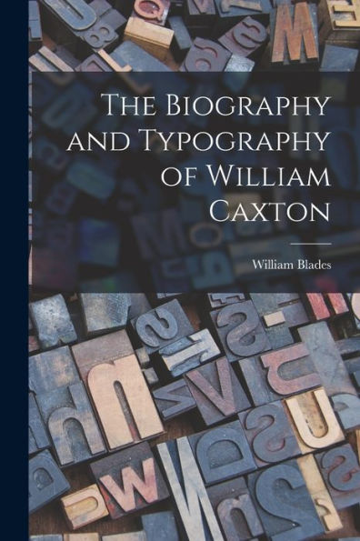 The Biography And Typography Of William Caxton