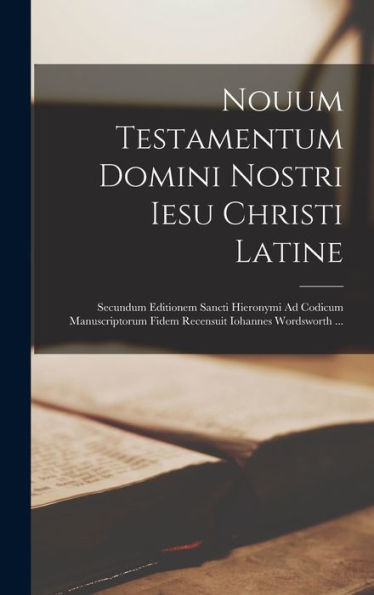 Nouum Testamentum Domini Nostri Iesu Christi Latine: Secundum Editionem Sancti Hieronymi Ad Codicum Manuscriptorum Fidem Recensuit Iohannes Wordsworth ... (Latin Edition)