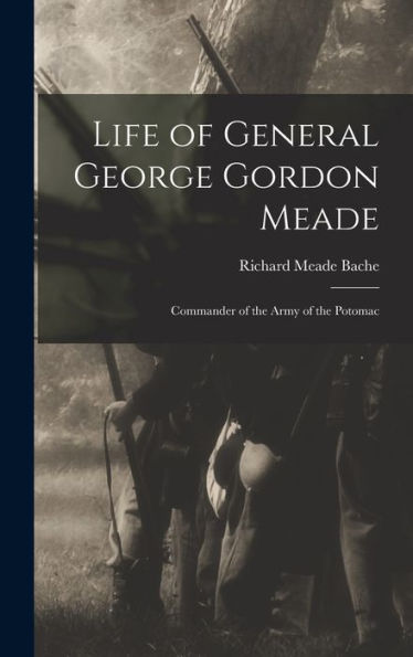 Life Of General George Gordon Meade: Commander Of The Army Of The Potomac
