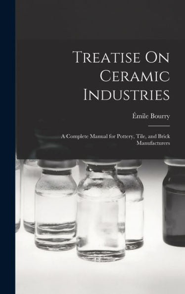 Treatise On Ceramic Industries: A Complete Manual For Pottery, Tile, And Brick Manufacturers