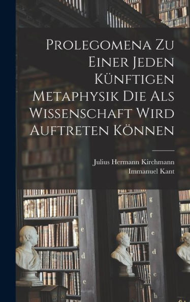 Prolegomena Zu Einer Jeden Künftigen Metaphysik Die Als Wissenschaft Wird Auftreten Können (German Edition)