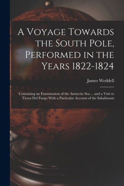 A Voyage Towards The South Pole, Performed In The Years 1822-1824: Containing An Examination Of The Antarctic Sea ... And A Visit To Tierra Del Fuego With A Particular Account Of The Inhabitants