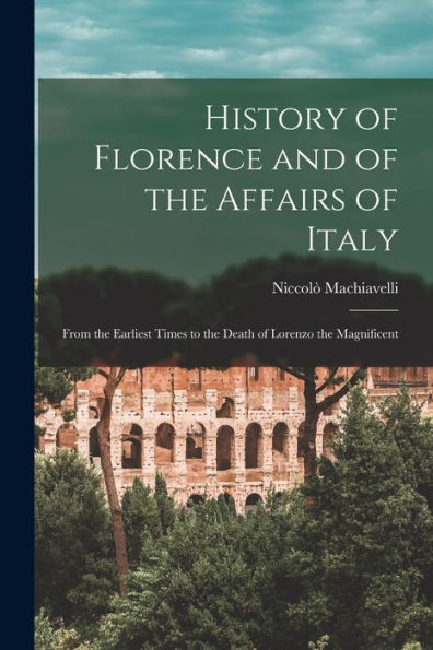 History Of Florence And Of The Affairs Of Italy: From The Earliest Times To The Death Of Lorenzo The Magnificent