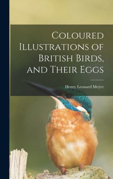 Coloured Illustrations Of British Birds, And Their Eggs