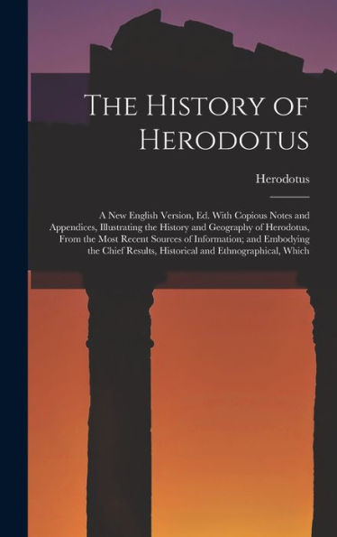 The History Of Herodotus: A New English Version, Ed. With Copious Notes And Appendices, Illustrating The History And Geography Of Herodotus, From The ... Results, Historical And Ethnographical, Which