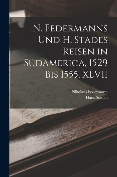N. Federmanns Und H. Stades Reisen In Südamerica, 1529 Bis 1555, Xlvii (German Edition)