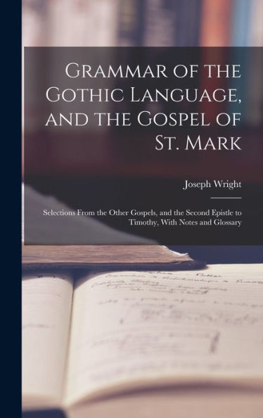 Grammar Of The Gothic Language, And The Gospel Of St. Mark: Selections From The Other Gospels, And The Second Epistle To Timothy, With Notes And Glossary