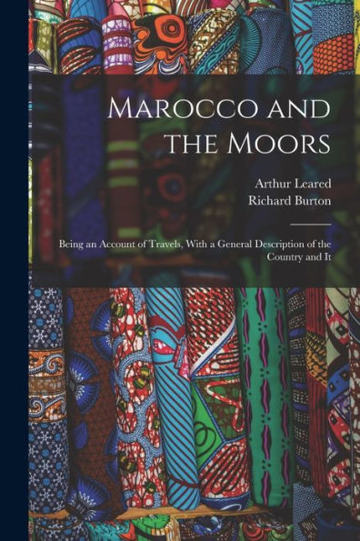 Marocco And The Moors: Being An Account Of Travels, With A General Description Of The Country And It