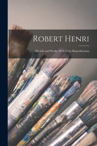 Robert Henri: His Life And Works, With Forty Reproductions