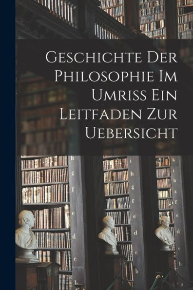 Geschichte Der Philosophie Im Umriss Ein Leitfaden Zur Uebersicht (German Edition)
