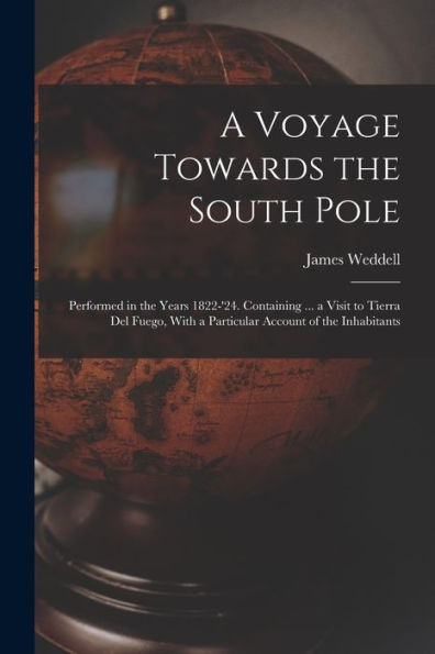 A Voyage Towards The South Pole: Performed In The Years 1822-'24. Containing ... A Visit To Tierra Del Fuego, With A Particular Account Of The Inhabitants