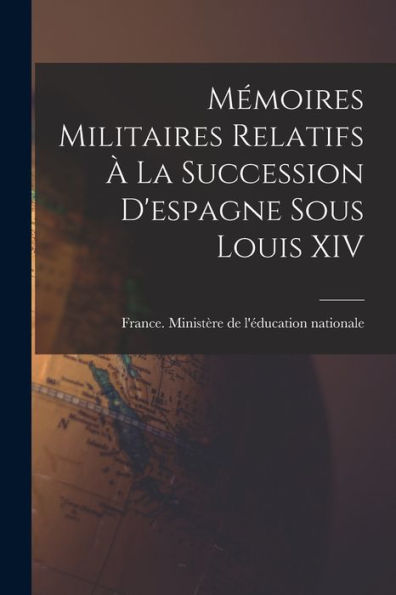 Mémoires Militaires Relatifs À La Succession D'Espagne Sous Louis Xiv (French Edition)