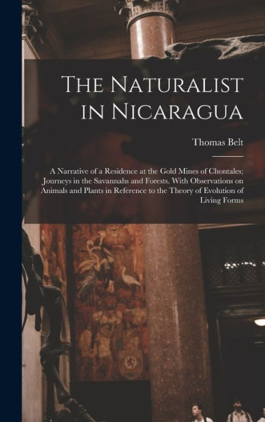 The Naturalist In Nicaragua: A Narrative Of A Residence At The Gold Mines Of Chontales; Journeys In The Savannahs And Forests. With Observations On ... To The Theory Of Evolution Of Living Forms