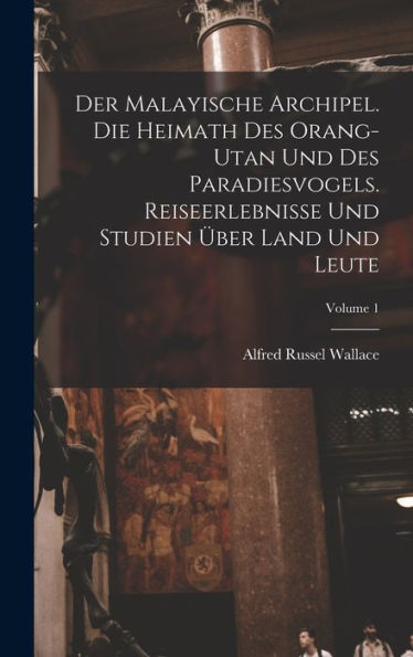 Der Malayische Archipel. Die Heimath Des Orang-Utan Und Des Paradiesvogels. Reiseerlebnisse Und Studien Über Land Und Leute; Volume 1 (German Edition)